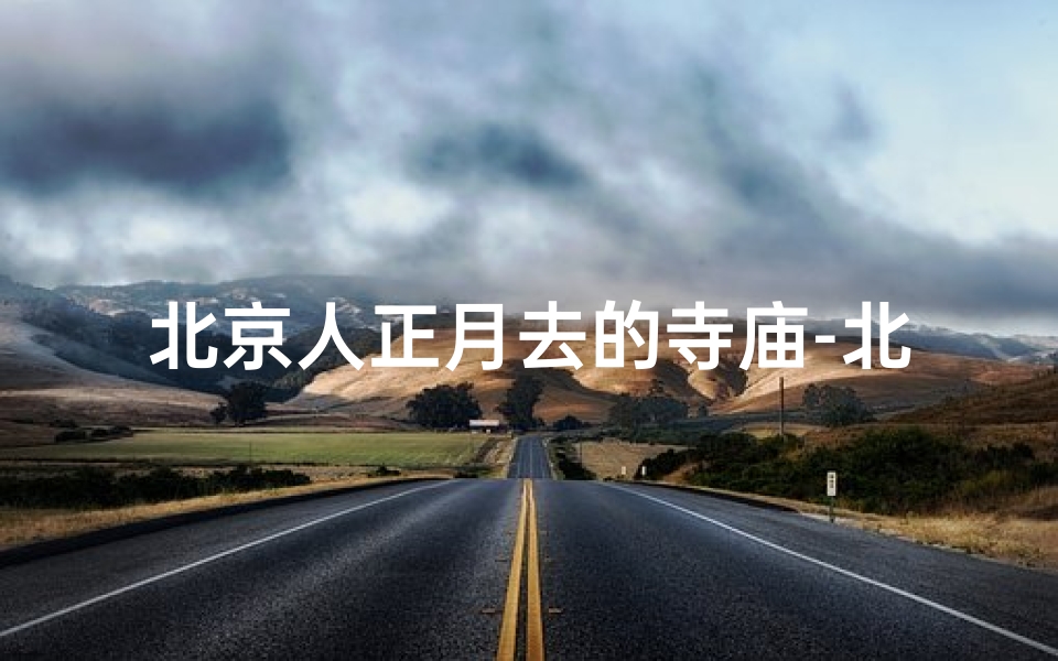 北京人正月去的寺庙-北京人正月祈福圣地：探寻老北京寺庙文化