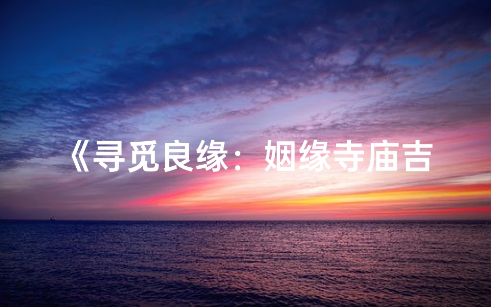 《寻觅良缘：姻缘寺庙吉日祈福之旅》