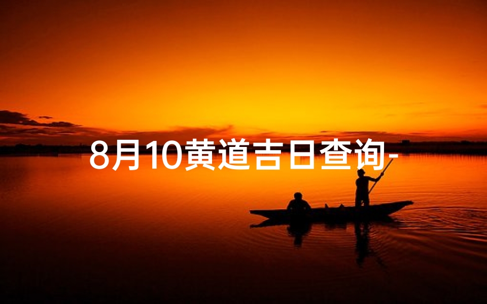 8月10黄道吉日查询-8月10日黄道吉日