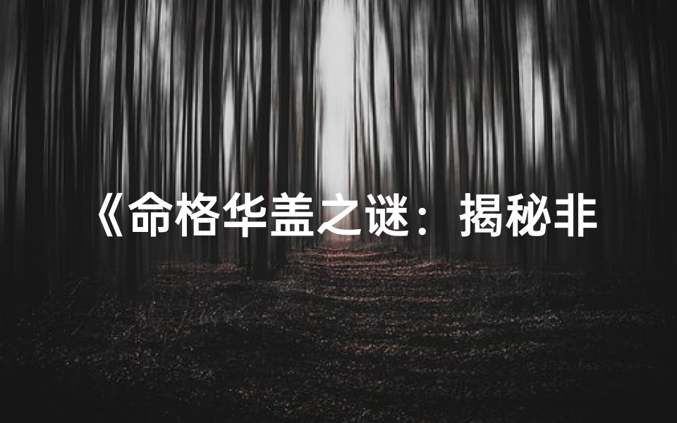 《命格华盖之谜：揭秘非凡命运的奥秘》