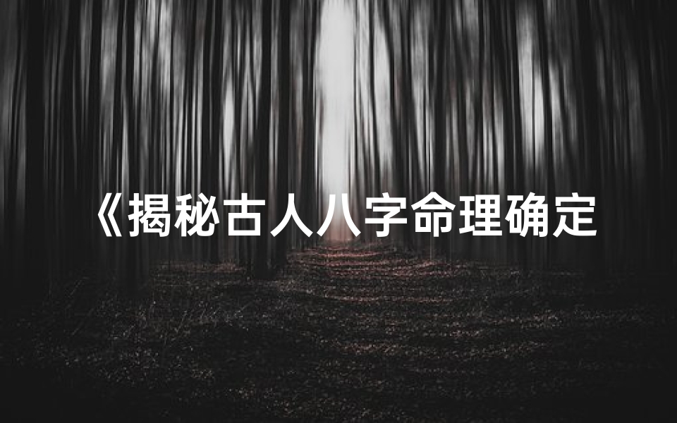 《揭秘古人八字命理确定之谜》
