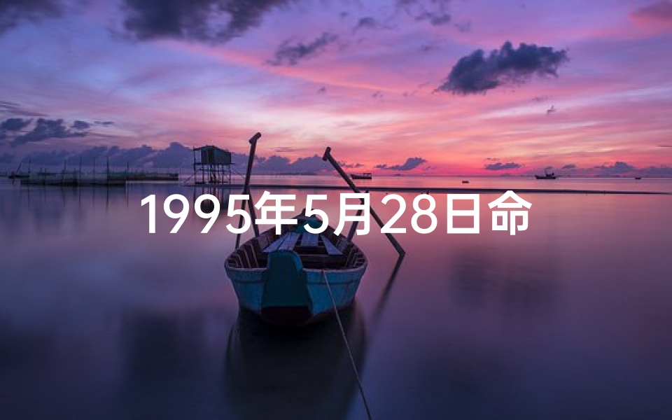 1995年5月28日命格、1995年5月28日命格：命运转折的神奇时刻