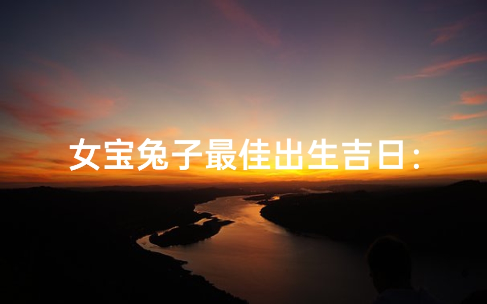 女宝兔子最佳出生吉日：命运璀璨时刻
