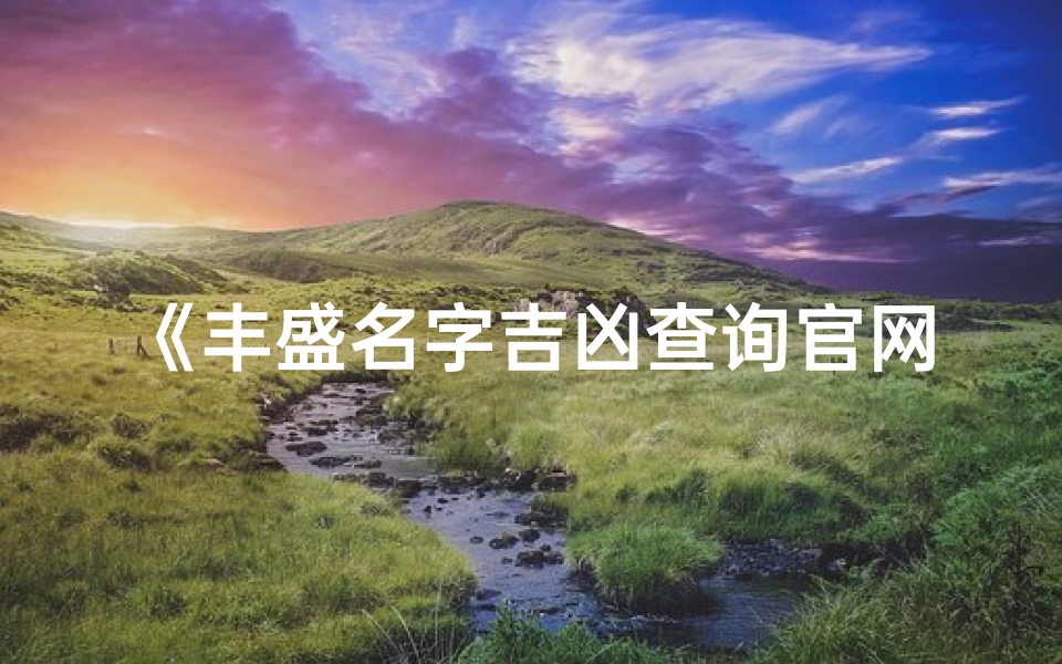 《丰盛名字吉凶查询官网：揭秘姓名运势奥秘》