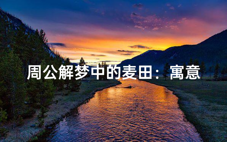 周公解梦中的麦田：寓意与解读