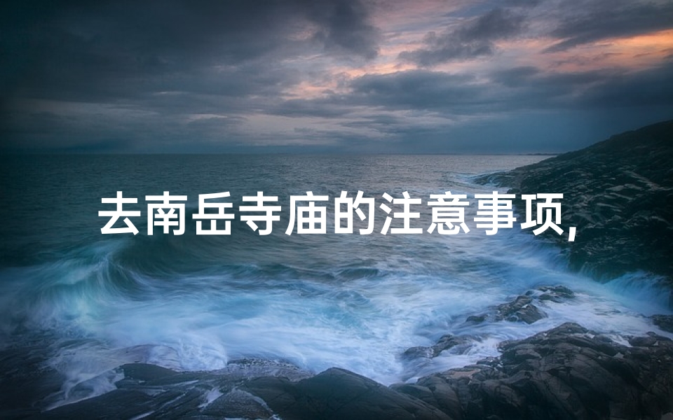 去南岳寺庙的注意事项,去南岳大庙需要身份证吗