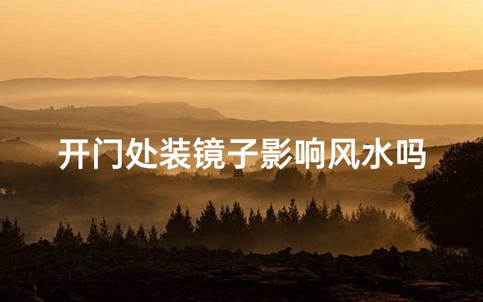 开门处装镜子影响风水吗(开门处装镜子影响风水吗为什么)