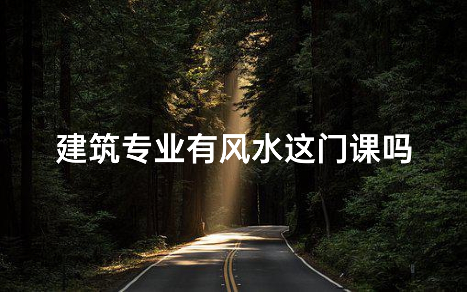 建筑专业有风水这门课吗(学建筑的要学风水学吗)
