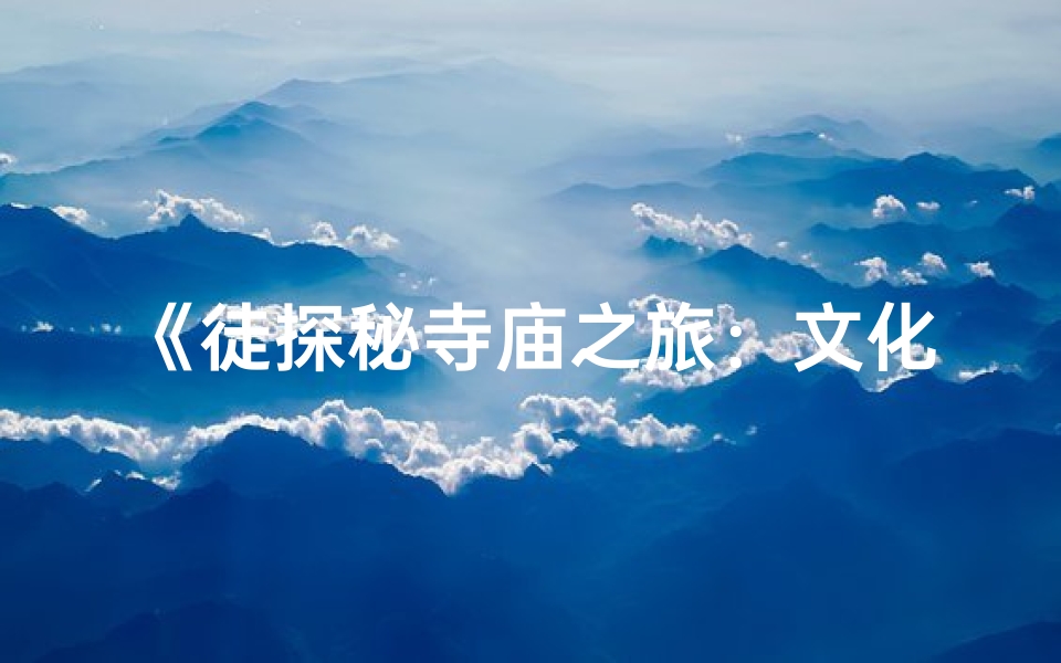 《徒探秘寺庙之旅：文化交融之旅》
