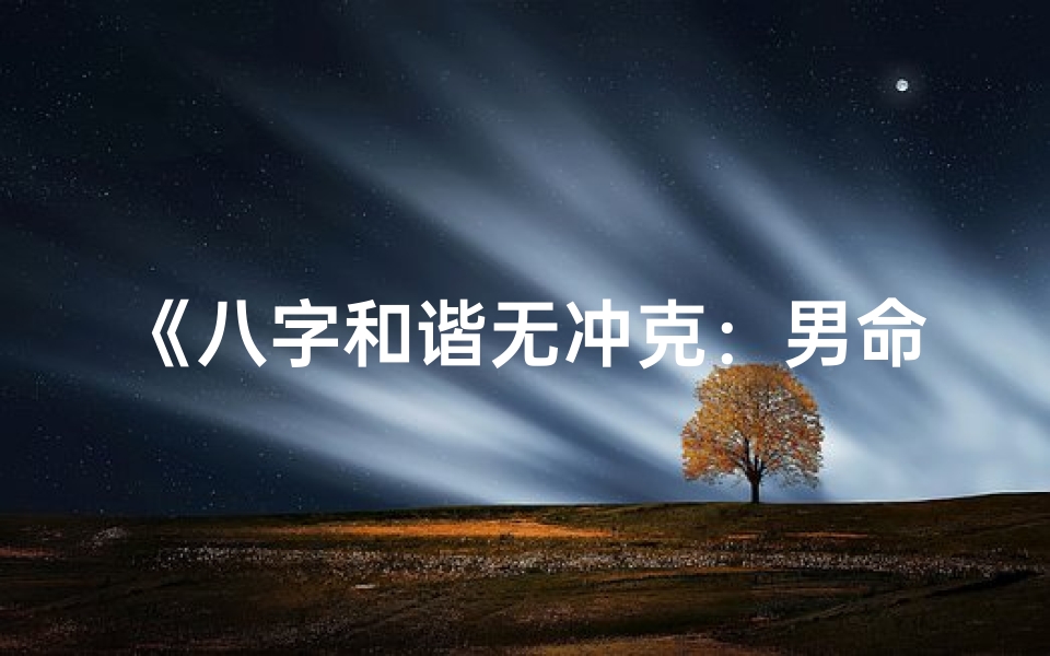 《八字和谐无冲克：男命运势佳选》