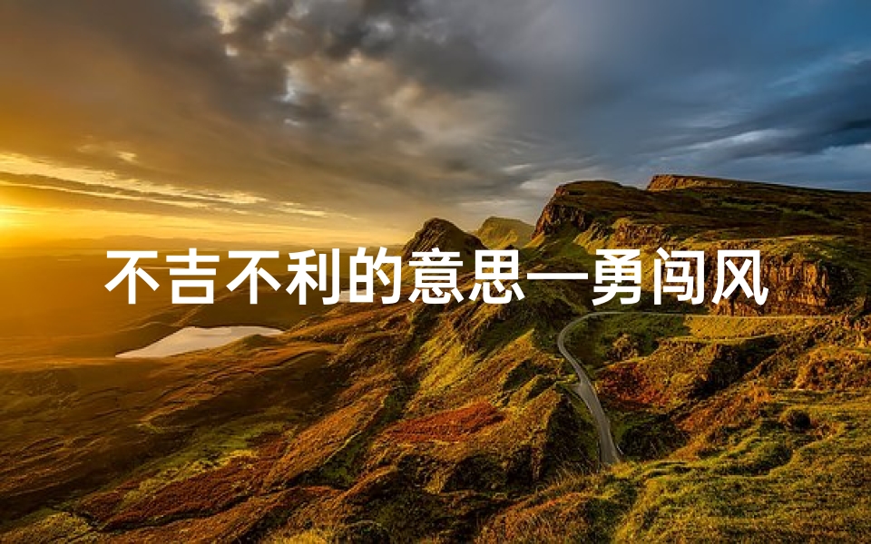 不吉不利的意思—勇闯风雨路，不择吉凶自来