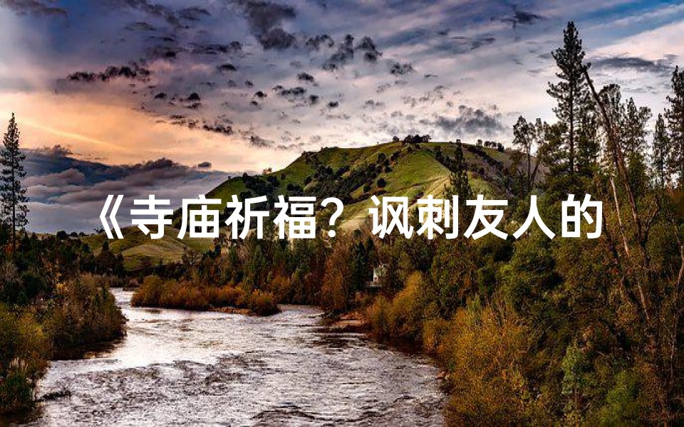 《寺庙祈福？讽刺友人的之旅》