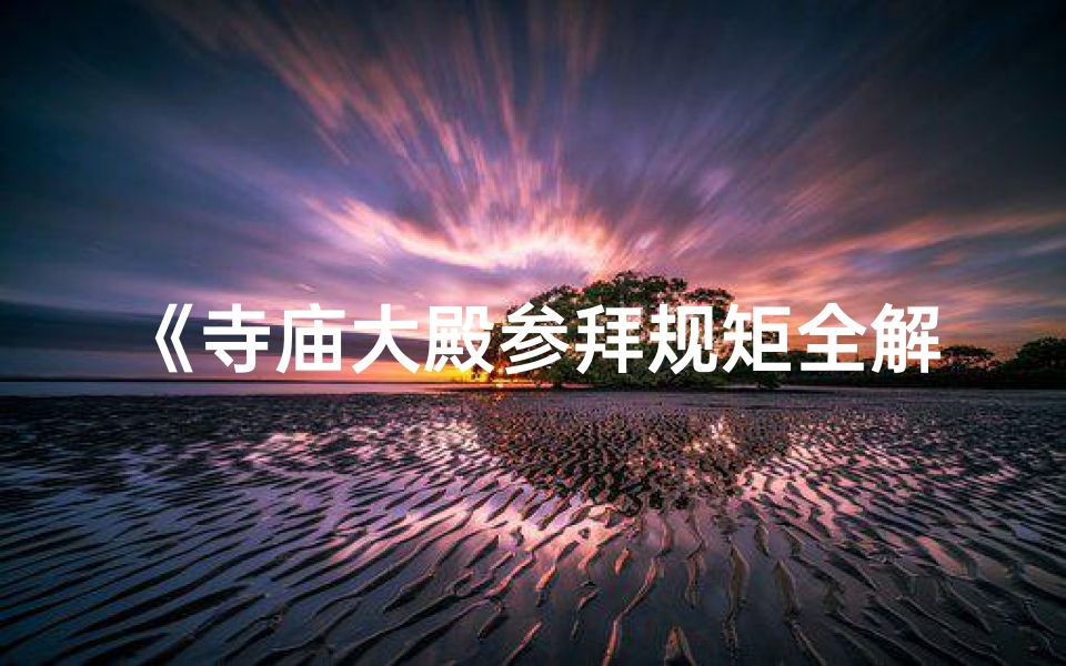 《寺庙大殿参拜规矩全解析》