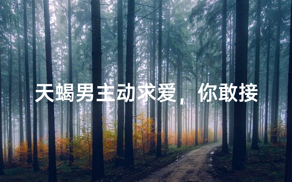 天蝎男主动求爱，你敢接招吗？