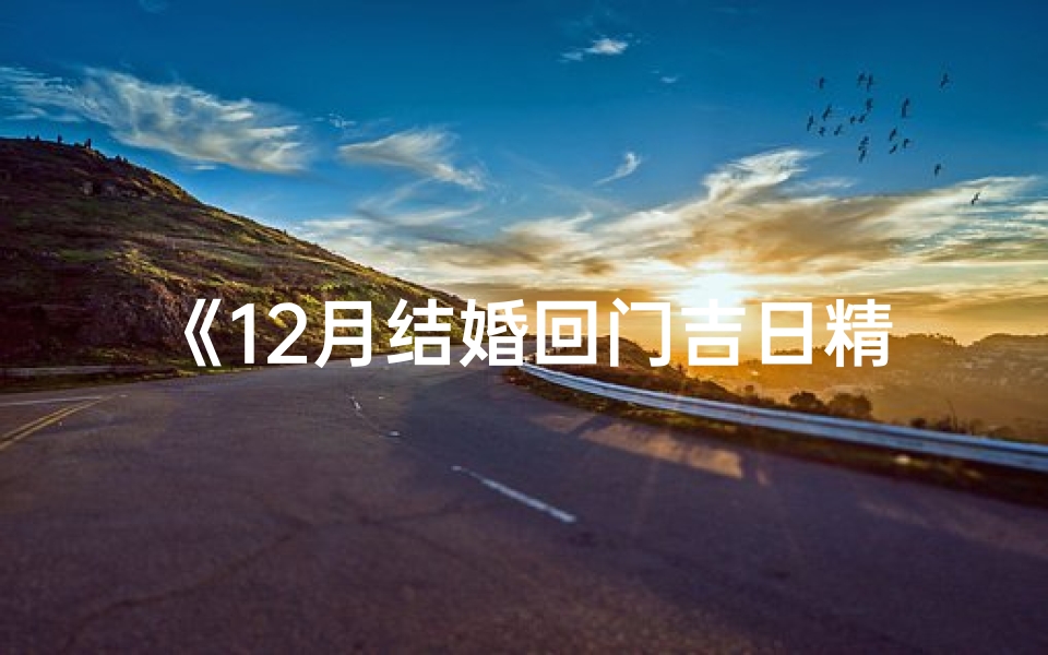 《12月结婚回门吉日精选查询指南》