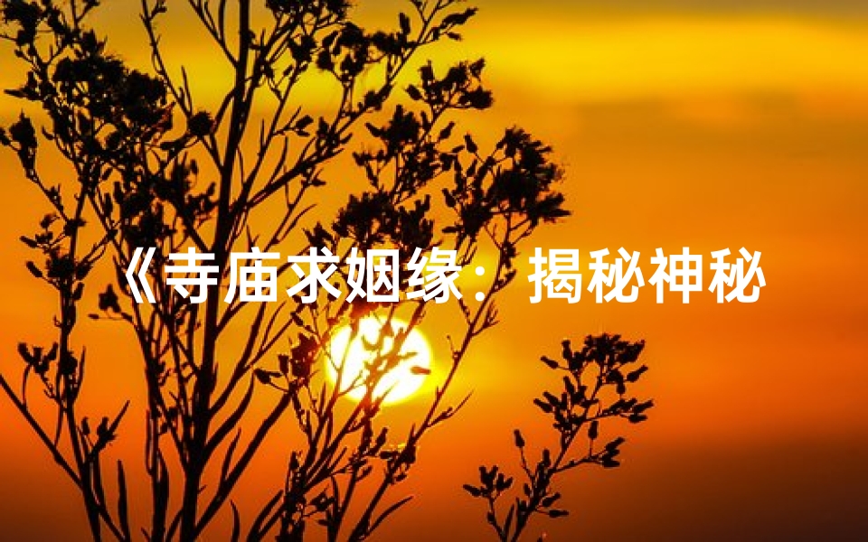 《寺庙求姻缘：揭秘神秘神祇画像之谜》