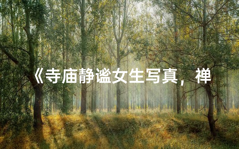 《寺庙静谧女生写真，禅意瞬间捕捉》