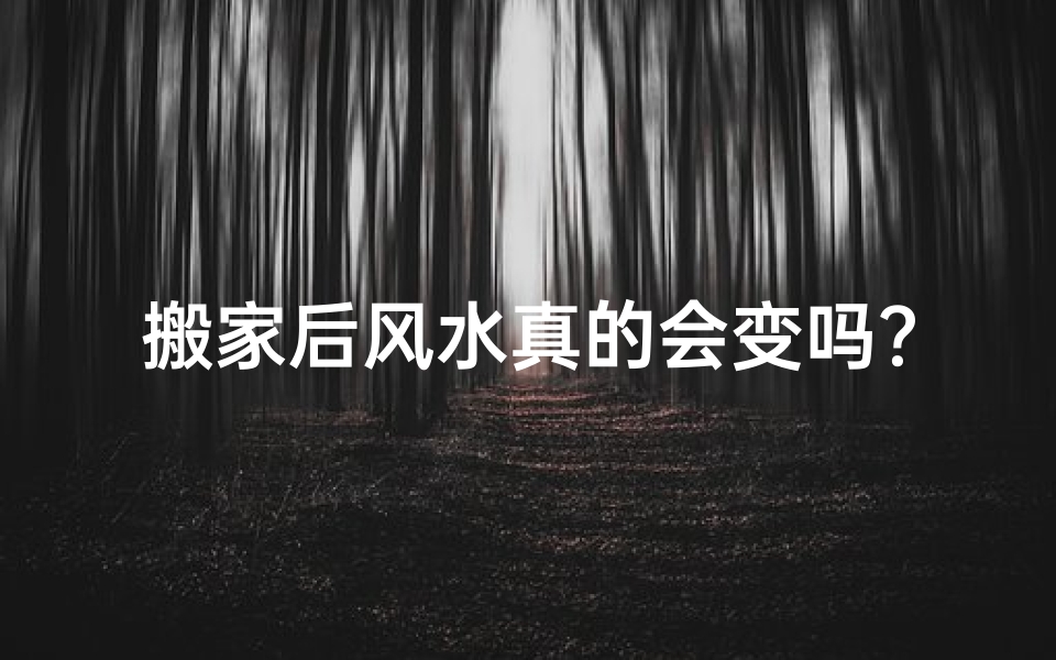搬家后风水真的会变吗？