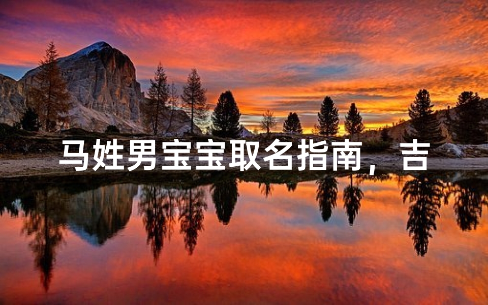 马姓男宝宝取名指南，吉祥寓意与文化底蕴兼备