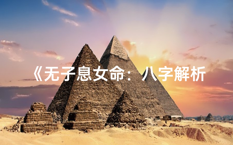 《无子息女命：八字解析与人生启示》