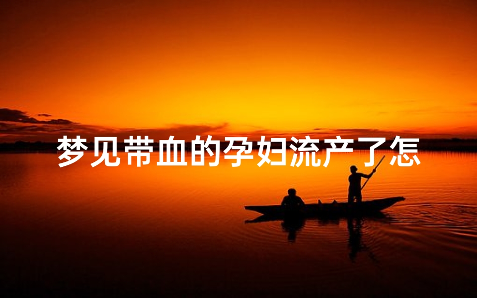 梦见带血的孕妇流产了怎么回事;梦到孕妇大出血 血还溅到自己身上