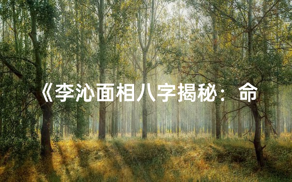 《李沁面相八字揭秘：命运轨迹深度解析》