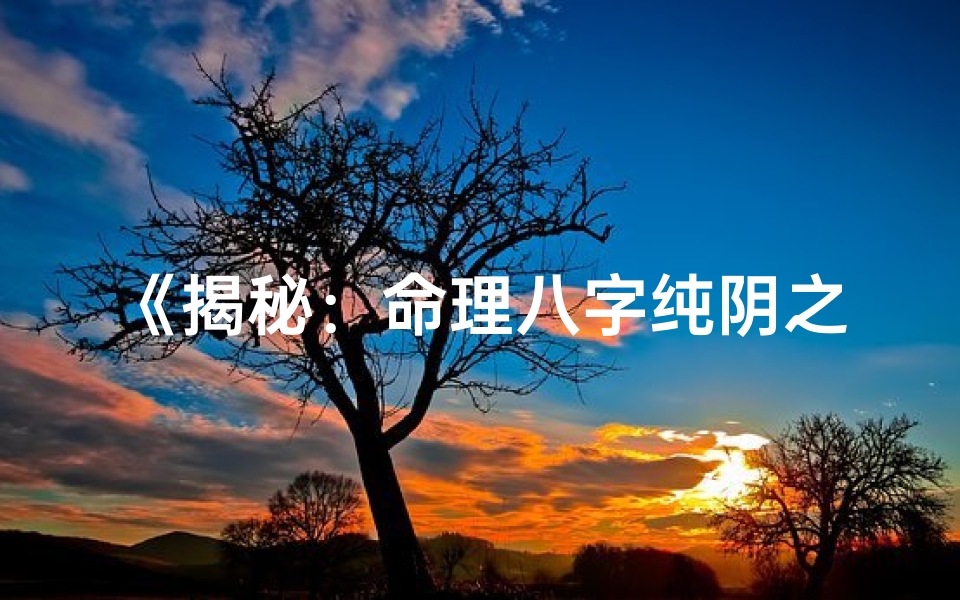 《揭秘：命理八字纯阴之神秘面纱》