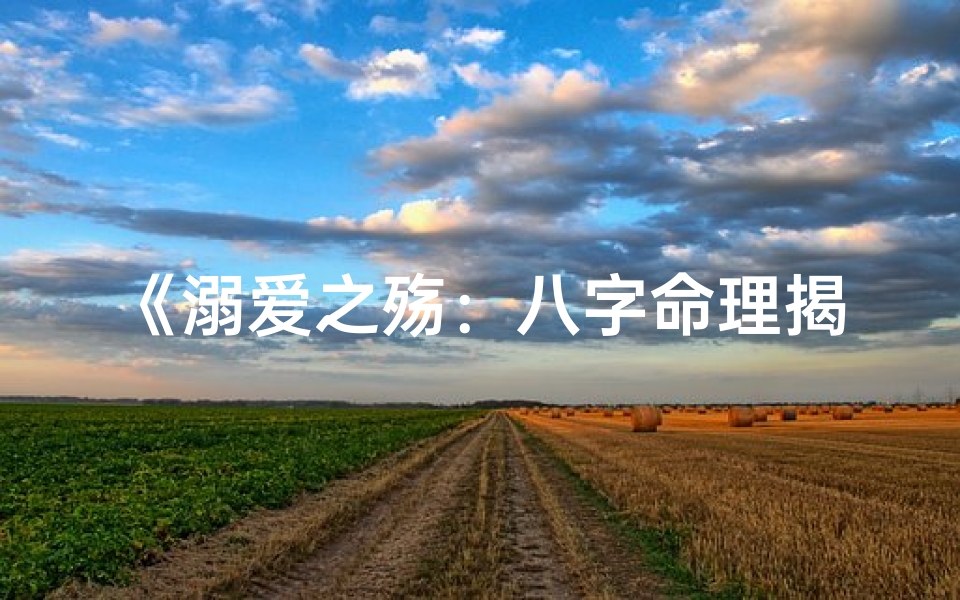 《溺爱之殇：八字命理揭示过度宠溺的代价》