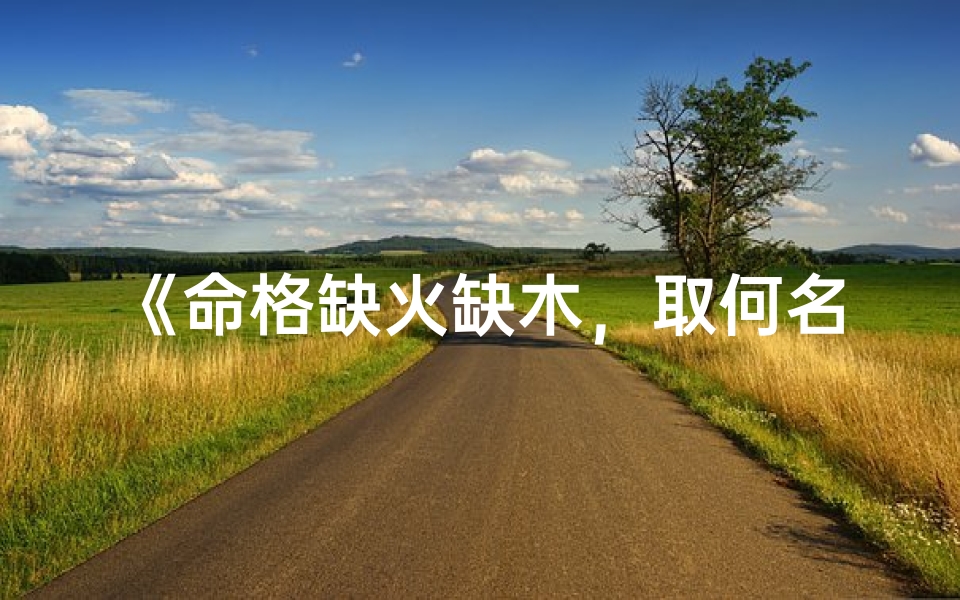 《命格缺火缺木，取何名能补五行？》