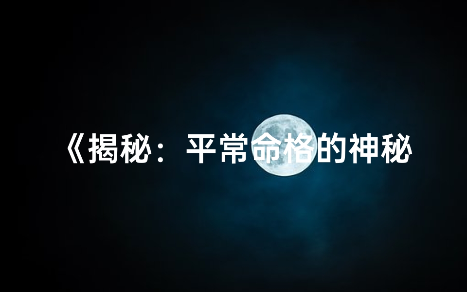 《揭秘：平常命格的神秘面纱》