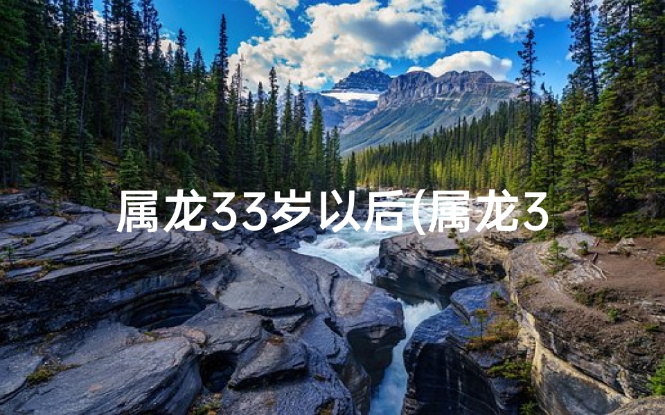 属龙33岁以后(属龙33岁后半生运势揭秘：财富健康双丰收)