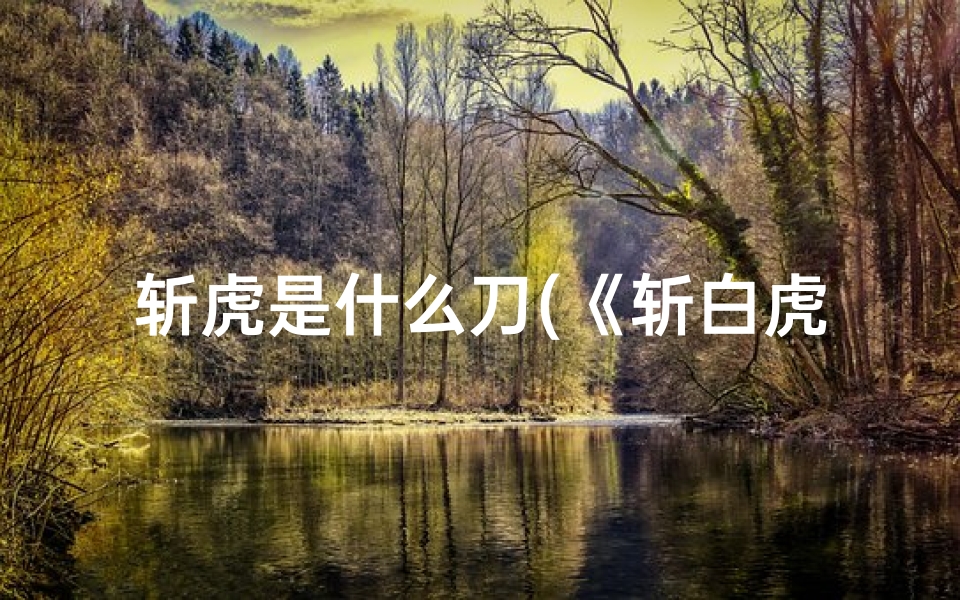 斩虎是什么刀(《斩白虎吉凶之谜：揭秘运势转折点》)