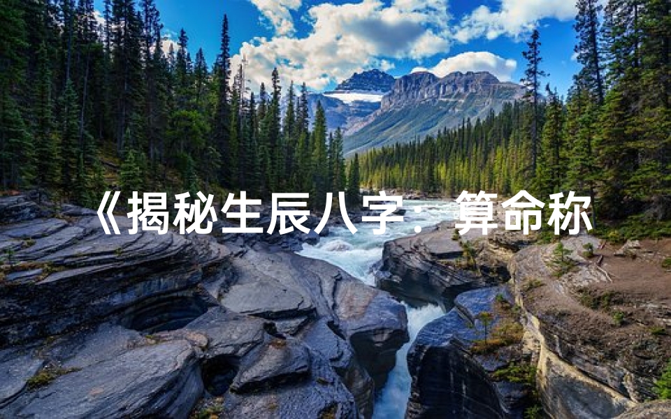 《揭秘生辰八字：算命称命书中的神秘智慧》