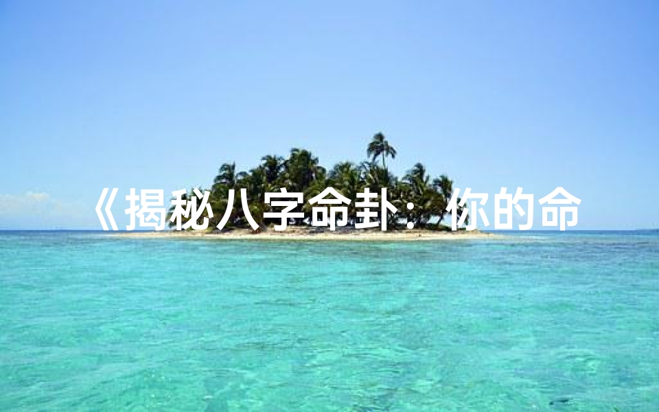 《揭秘八字命卦：你的命理密码是哪一卦象？》