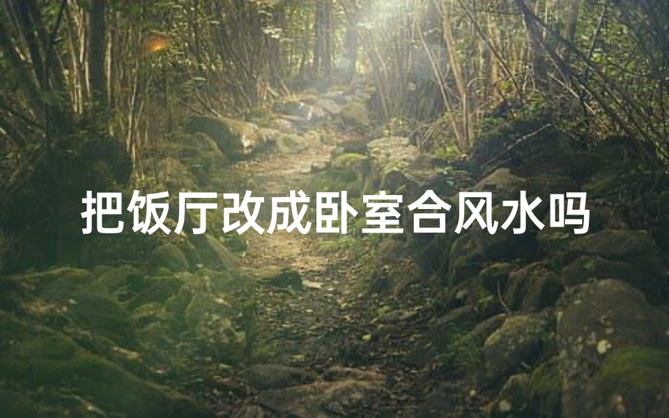 把饭厅改成卧室合风水吗、饭厅改成房间好不好
