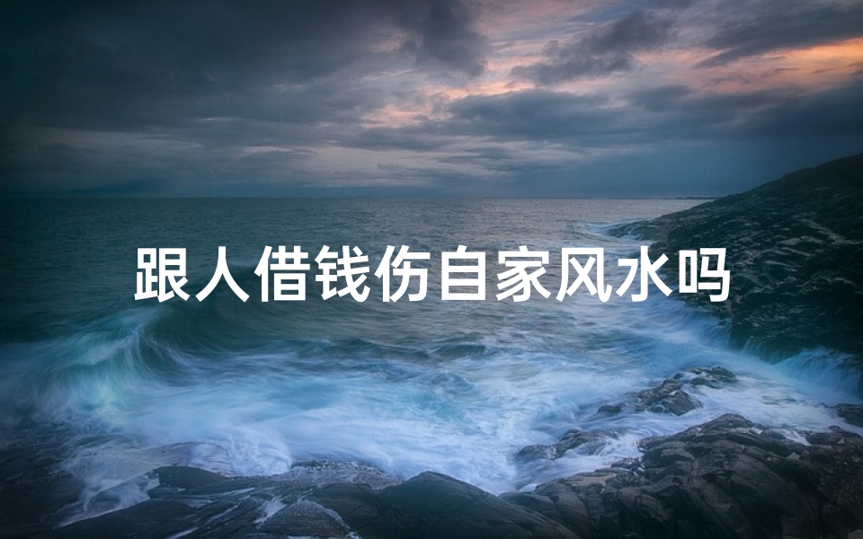 跟人借钱伤自家风水吗