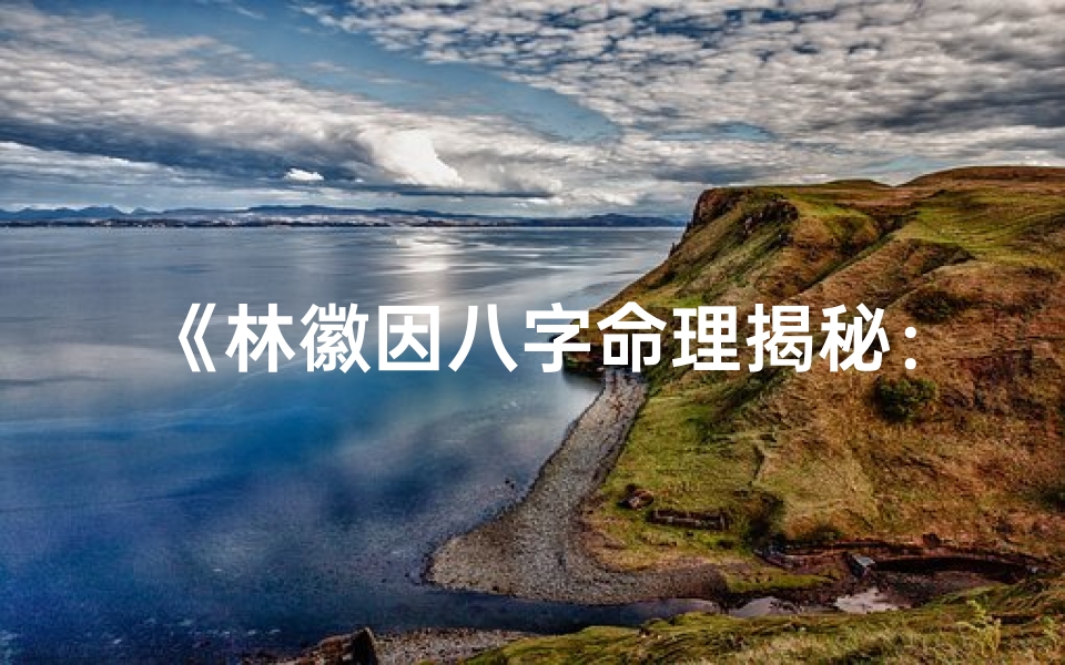 《林徽因八字命理揭秘：才情与命运的交织》