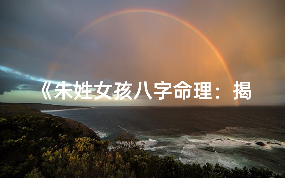 《朱姓女孩八字命理：揭秘八字取名之道》