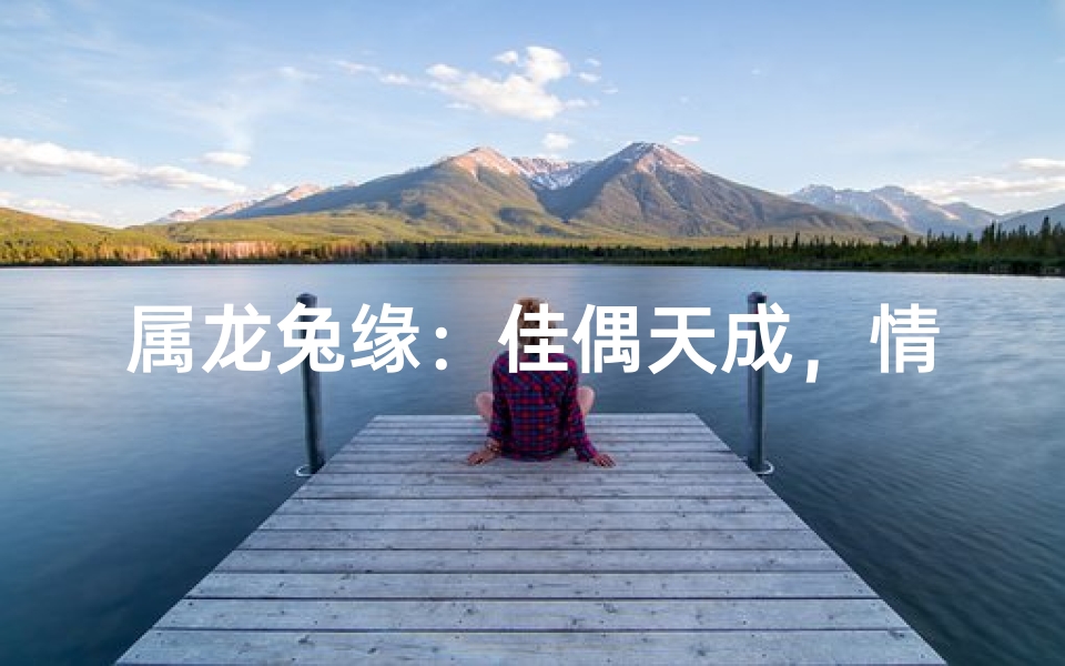 属龙兔缘：佳偶天成，情投意合