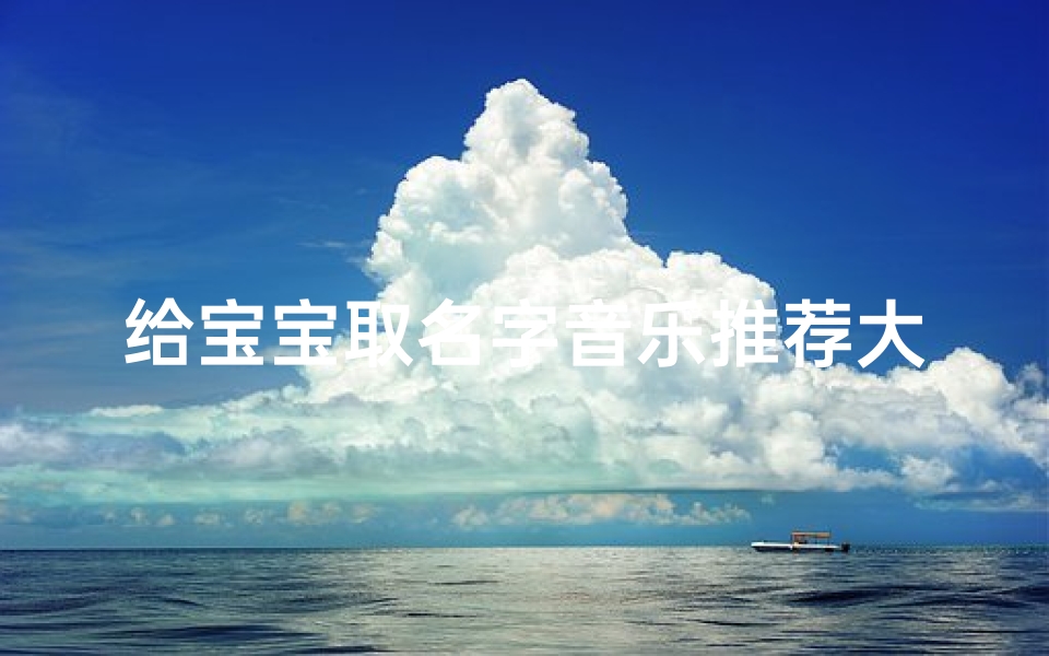 给宝宝取名字音乐推荐大全(《宝宝起名必备：音乐推荐大全精选集》)
