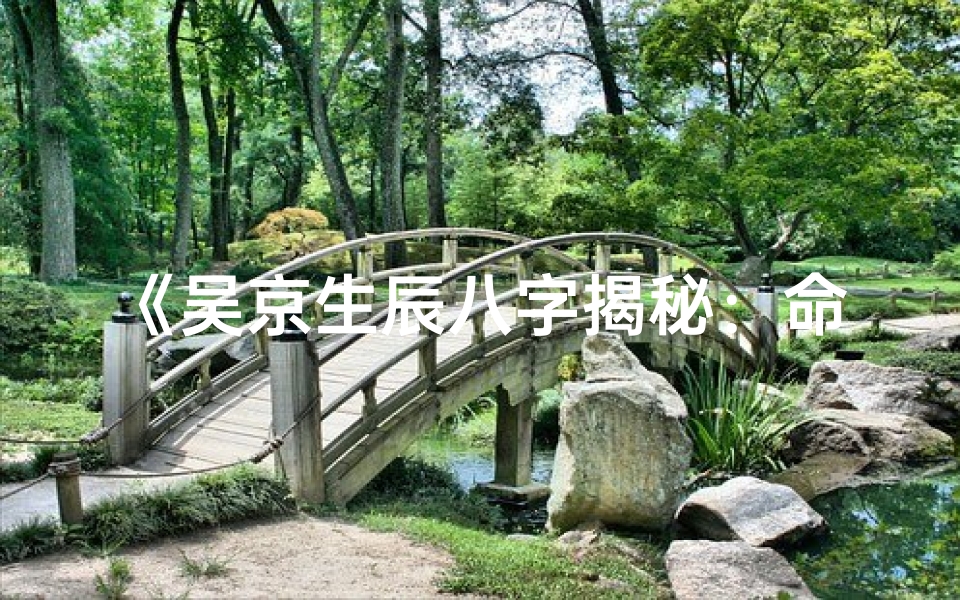 《吴京生辰八字揭秘：命运与武侠传奇的交织》