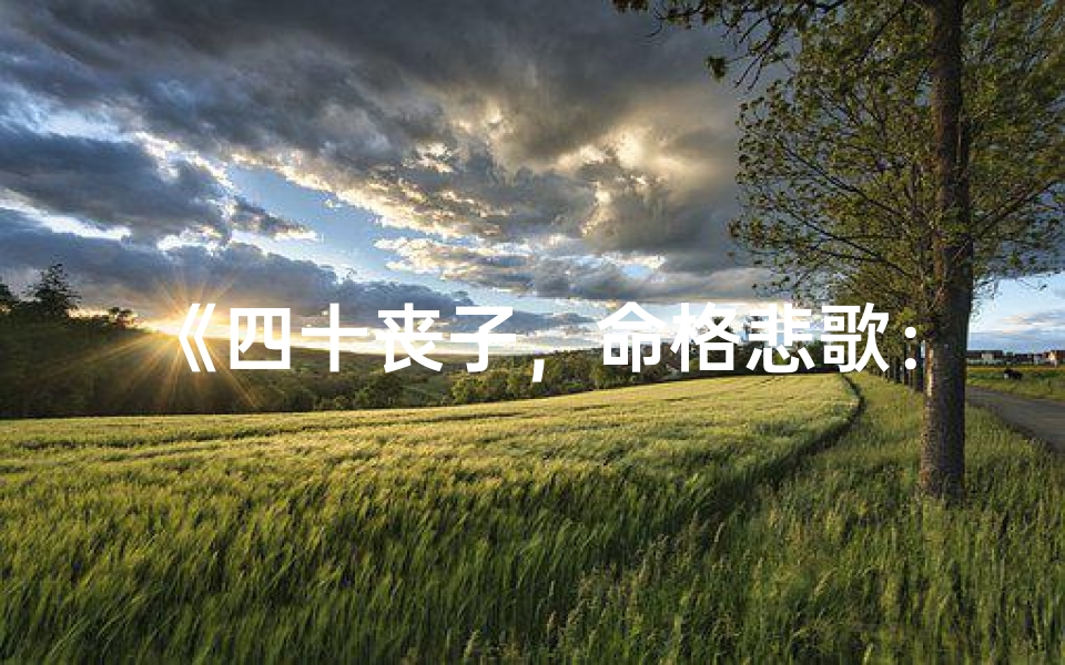 《四十丧子，命格悲歌：命运的无常与人生抉择》