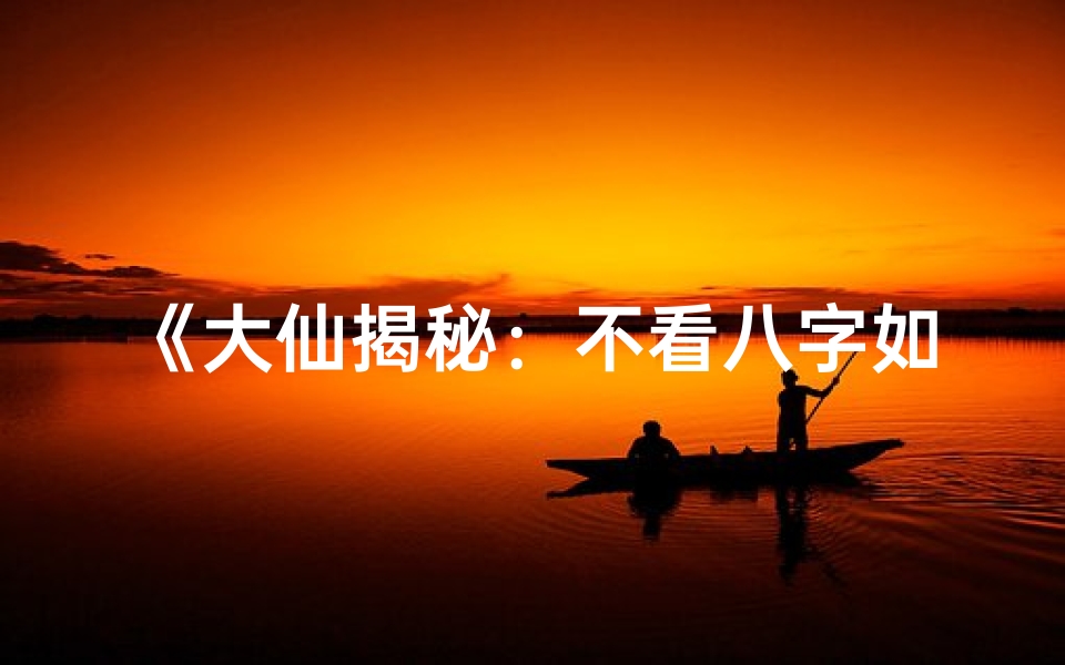 《大仙揭秘：不看八字如何精准算命之谜》