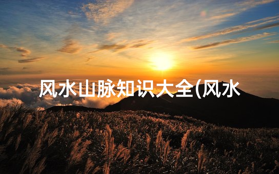 风水山脉知识大全(风水里山代表什么)
