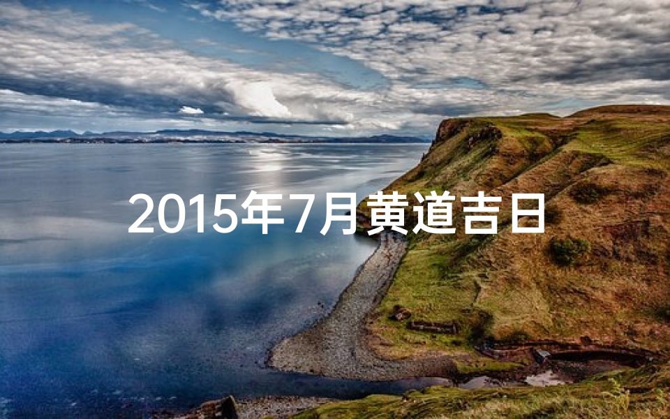 2015年7月黄道吉日、2015年7月黄道吉日：最佳良辰吉日精选