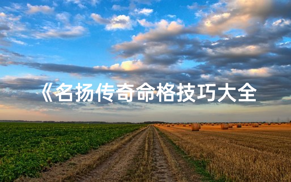 《名扬传奇命格技巧大全秘籍解析》