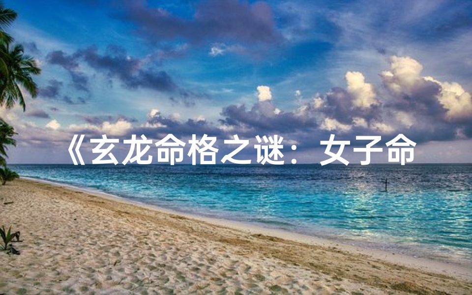《玄龙命格之谜：女子命运有何说法？》