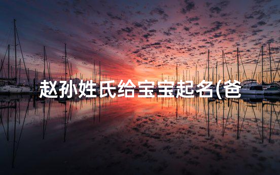 赵孙姓氏给宝宝起名(爸爸姓孙,妈妈姓赵,兔年生的宝宝叫什么名字好)