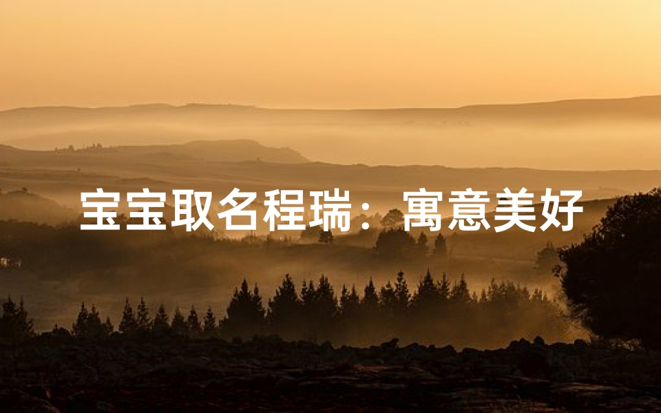 宝宝取名程瑞：寓意美好，悦耳动听
