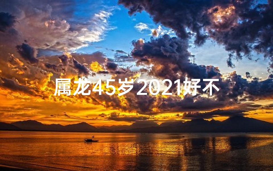 属龙45岁2021好不好—属龙44岁